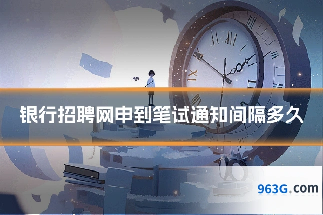 银行招聘网申到笔试通知间隔多久