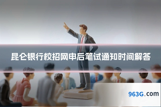 昆仑银行校招网申后笔试通知时间解答