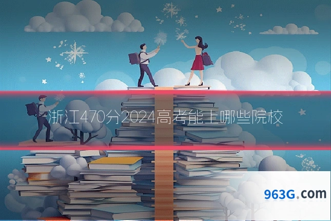 浙江470分2024高考能上哪些院校