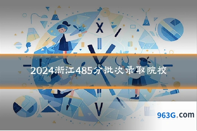 2024浙江485分批次录取院校