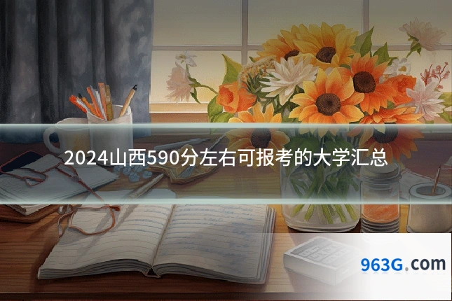2024山西590分左右可报考的大学汇总