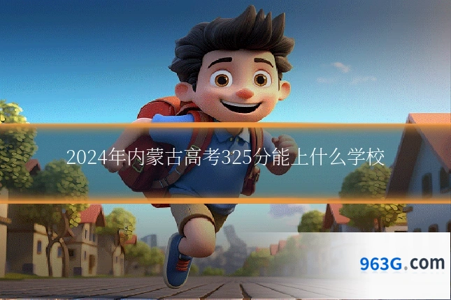 2024年内蒙古高考325分能上什么学校