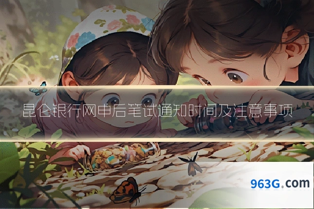 昆仑银行网申后笔试通知时间及注意事项