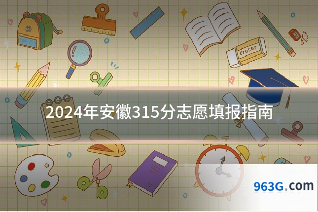 2024年安徽315分志愿填报指南