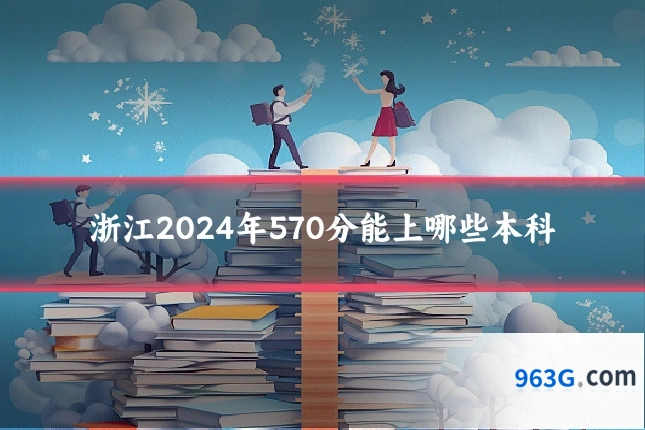 浙江2024年570分能上哪些本科