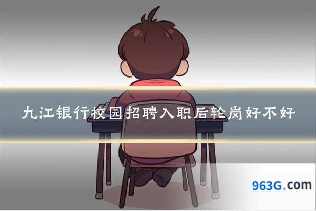九江银行校园招聘入职后轮岗好不好