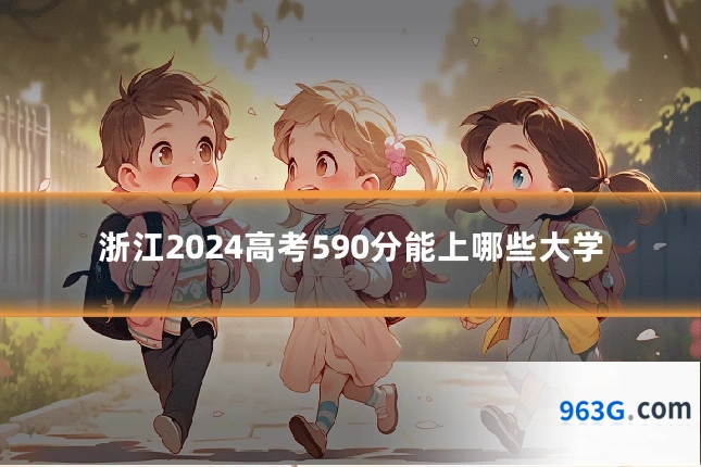 浙江2024高考590分能上哪些大学