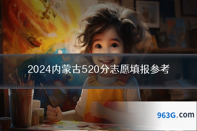 2024内蒙古520分志愿填报参考