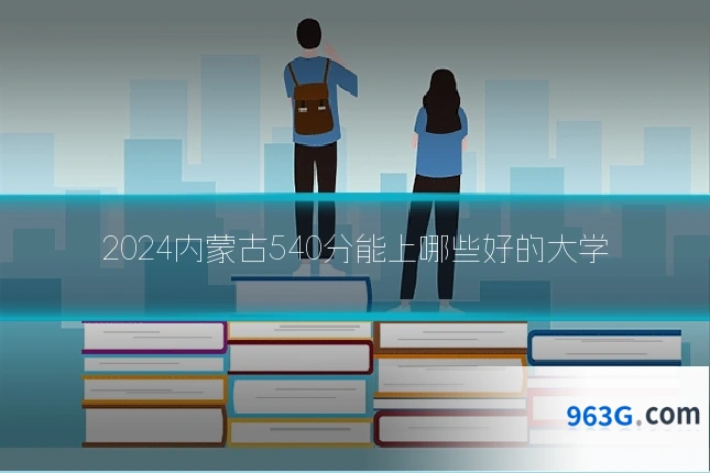 2024内蒙古540分能上哪些好的大学