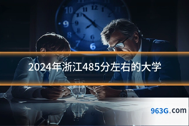 2024年浙江485分左右的大学