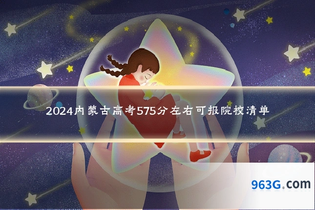 2024内蒙古高考575分左右可报院校清单