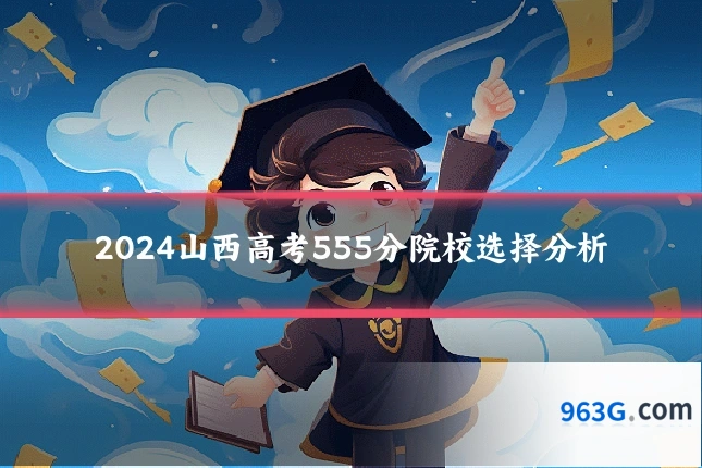 2024山西高考555分院校选择分析