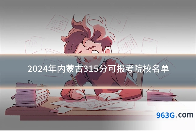 2024年内蒙古315分可报考院校名单