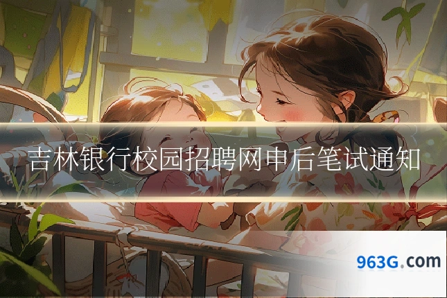 吉林银行校园招聘网申后笔试通知