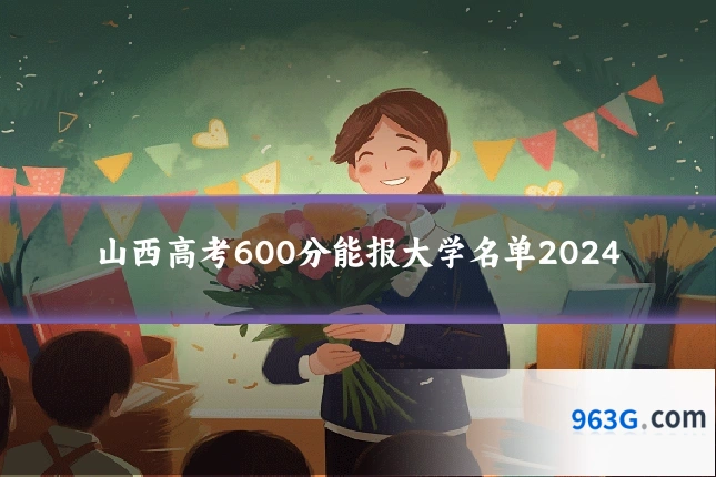 山西高考600分能报大学名单2024