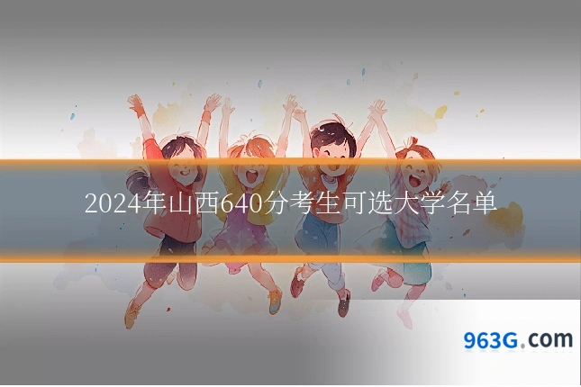 2024年山西640分考生可选大学名单