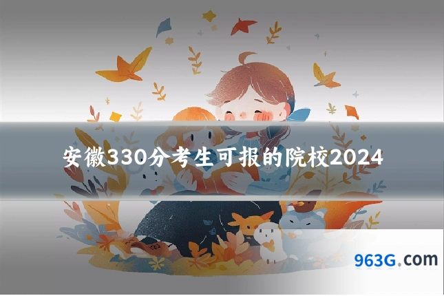 安徽330分考生可报的院校2024