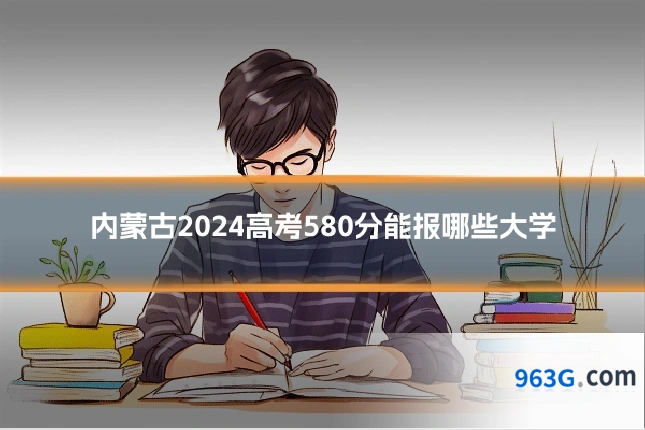 内蒙古2024高考580分能报哪些大学