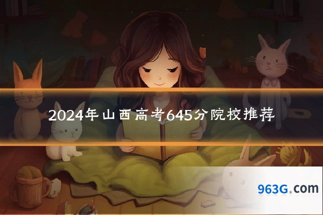2024年山西高考645分院校推荐