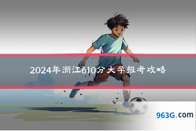 2024年浙江610分大学报考攻略