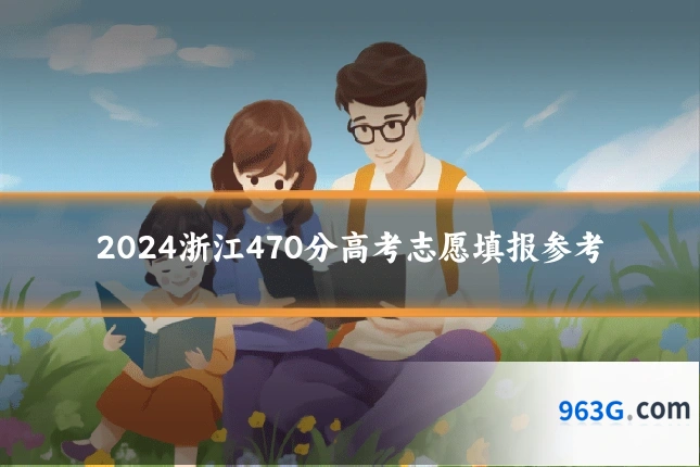 2024浙江470分高考志愿填报参考