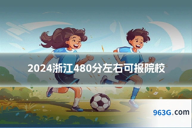 2024浙江480分左右可报院校