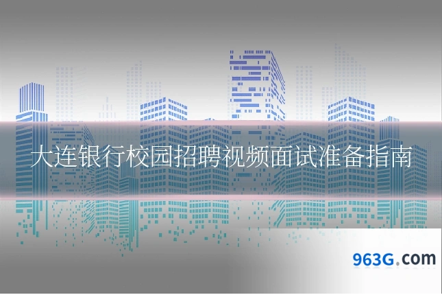大连银行校园招聘视频面试准备指南