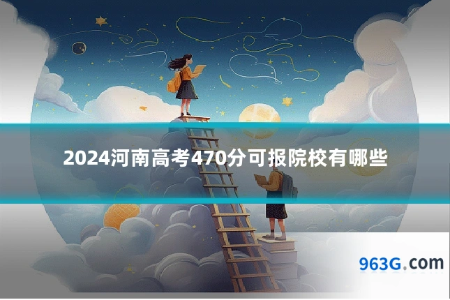 2024河南高考470分可报院校有哪些