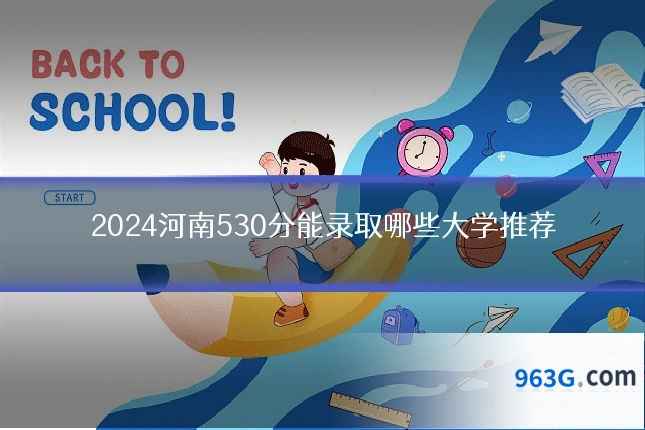 2024河南530分能录取哪些大学推荐