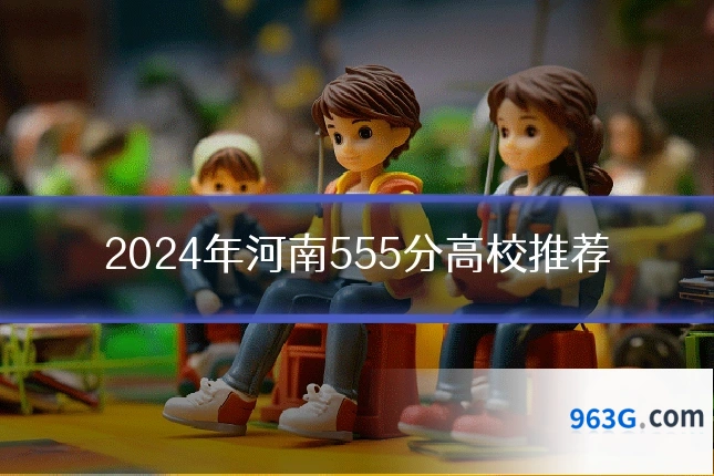 2024年河南555分高校推荐