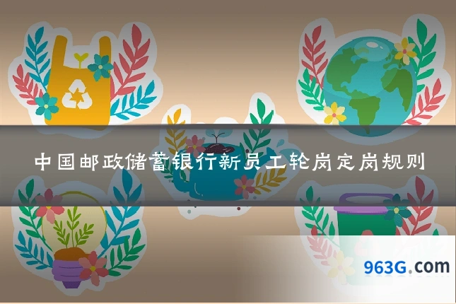 中国邮政储蓄银行新员工轮岗定岗规则