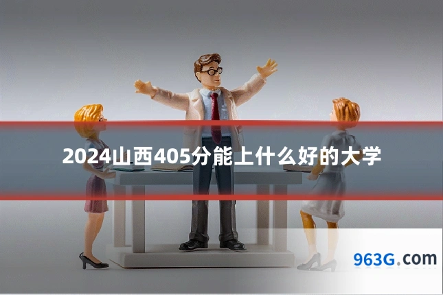 2024山西405分能上什么好的大学