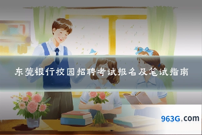 东莞银行校园招聘考试报名及笔试指南