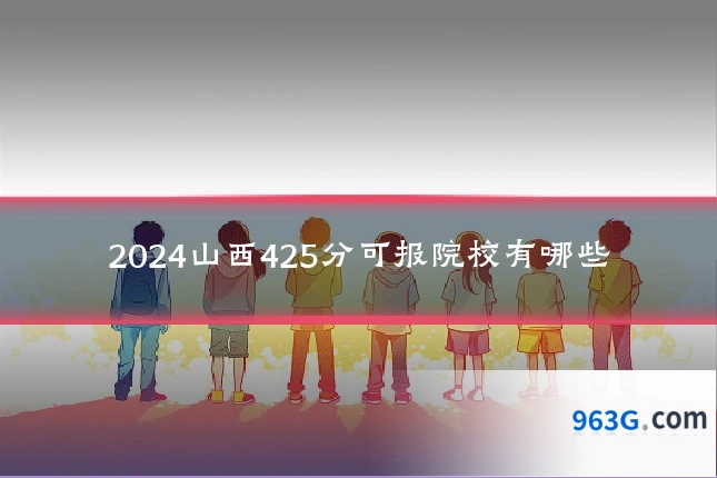 2024山西425分可报院校有哪些