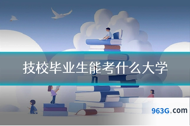 技校毕业生能考什么大学