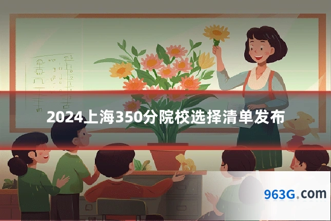 2024上海350分院校选择清单发布