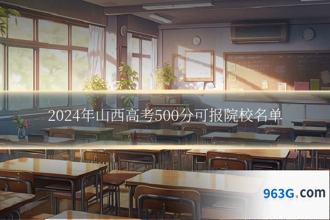 2024年山西高考500分可报院校名单