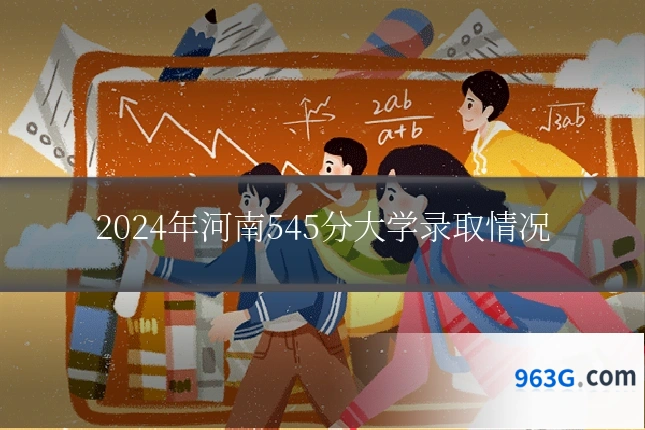 2024年河南545分大学录取情况