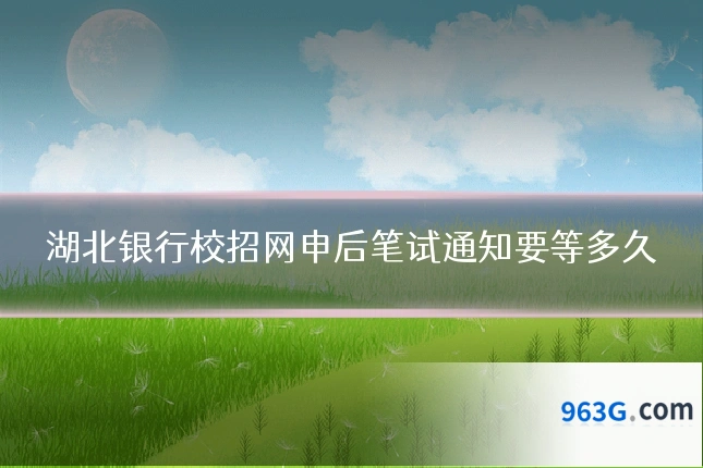 湖北银行校招网申后笔试通知要等多久