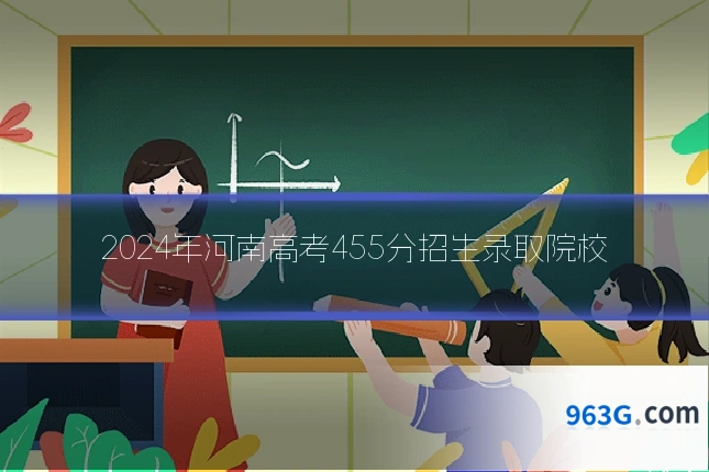 2024年河南高考455分招生录取院校