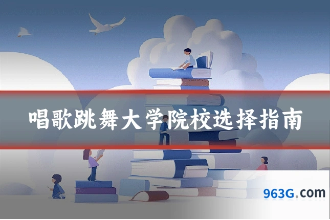 唱歌跳舞大学院校选择指南