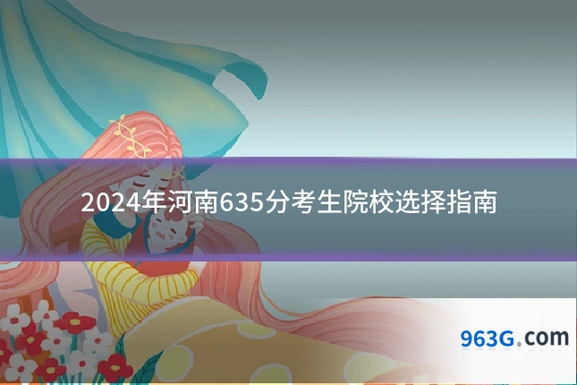 2024年河南635分考生院校选择指南