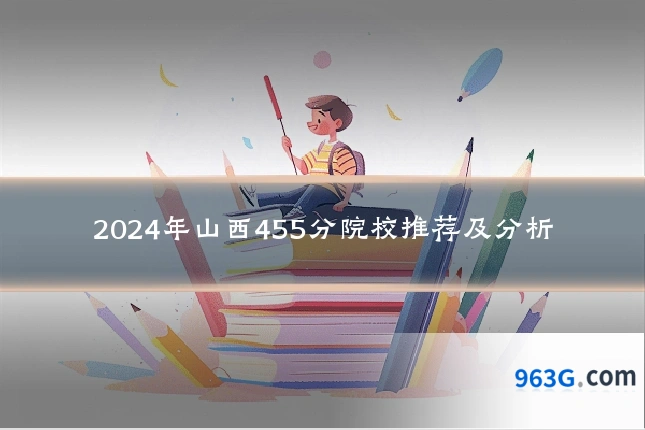 2024年山西455分院校推荐及分析