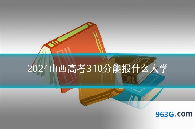 2024山西高考310分能报什么大学