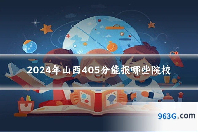 2024年山西405分能报哪些院校