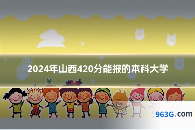 2024年山西420分能报的本科大学