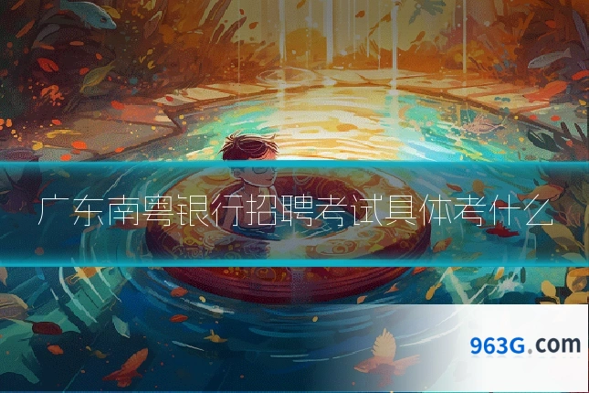 广东南粤银行招聘考试具体考什么