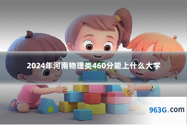 2024年河南物理类460分能上什么大学