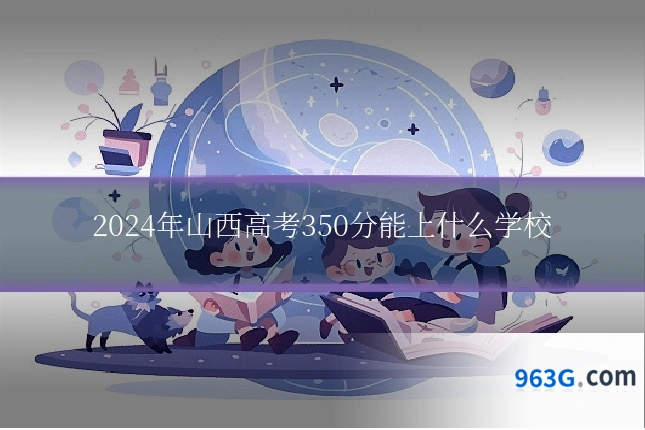 2024年山西高考350分能上什么学校