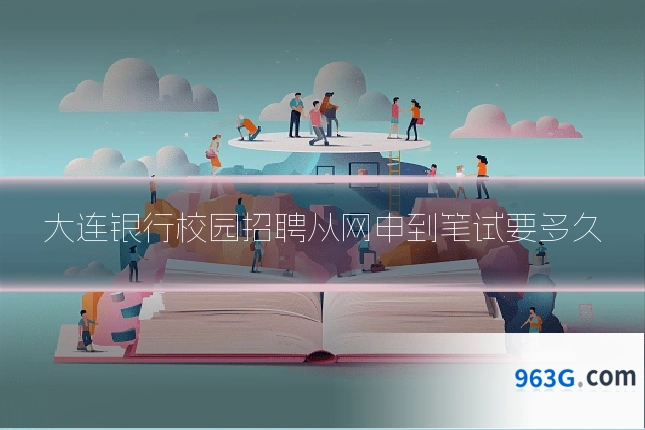 大连银行校园招聘从网申到笔试要多久